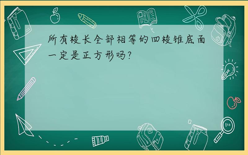 所有棱长全部相等的四棱锥底面一定是正方形吗?