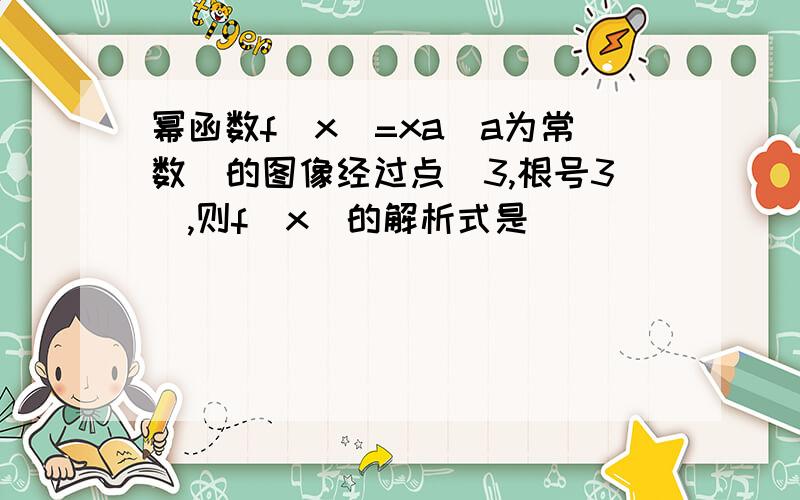 幂函数f(x)=xa（a为常数）的图像经过点（3,根号3）,则f(x)的解析式是