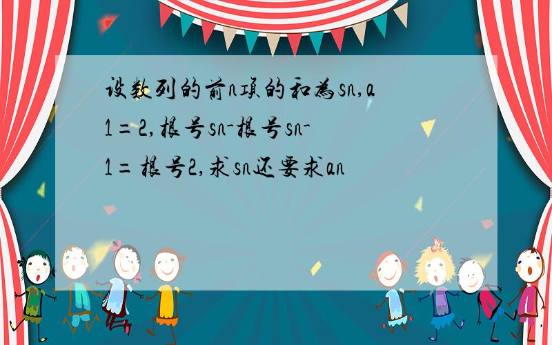 设数列的前n项的和为sn,a1=2,根号sn-根号sn-1=根号2,求sn还要求an