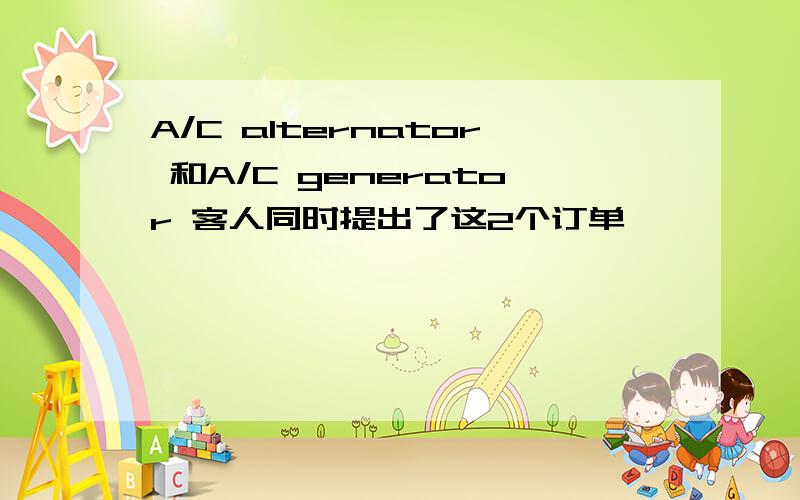 A/C alternator 和A/C generator 客人同时提出了这2个订单