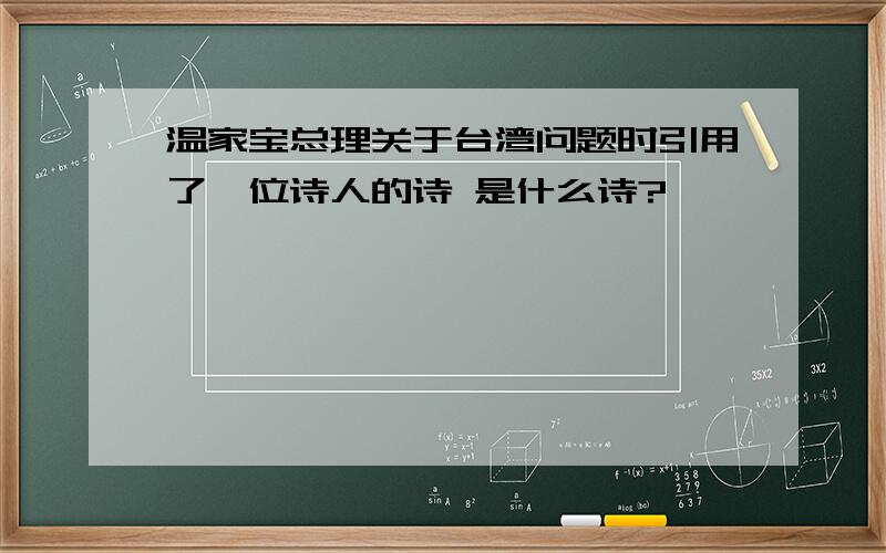 温家宝总理关于台湾问题时引用了一位诗人的诗 是什么诗?