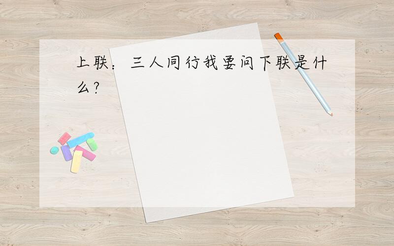 上联：三人同行我要问下联是什么?