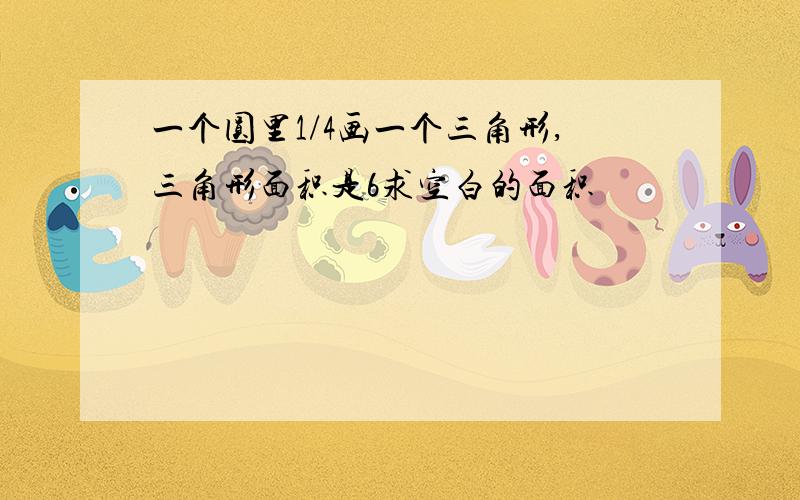 一个圆里1/4画一个三角形,三角形面积是6求空白的面积