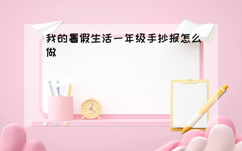 我的暑假生活一年级手抄报怎么做