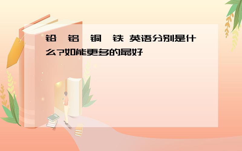 铅,铝,铜,铁 英语分别是什么?如能更多的最好