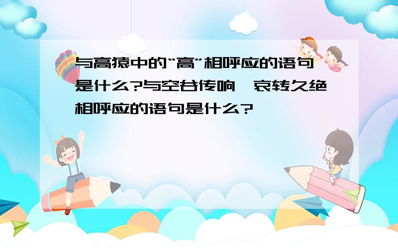 与高猿中的“高”相呼应的语句是什么?与空谷传响,哀转久绝相呼应的语句是什么?