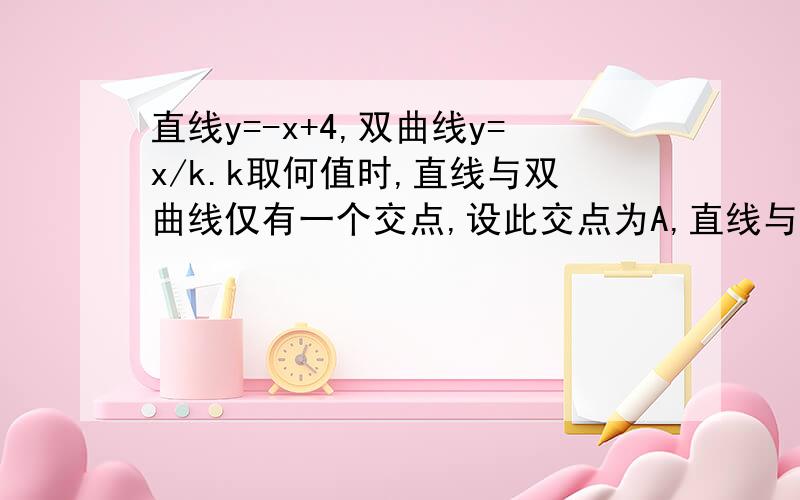 直线y=-x+4,双曲线y=x/k.k取何值时,直线与双曲线仅有一个交点,设此交点为A,直线与x轴交于点B,O为原点判断三角形OAB的形状,说明理由