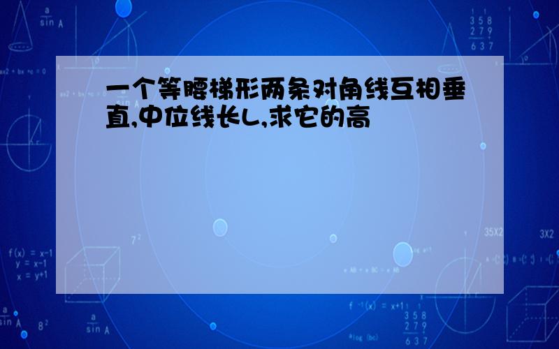 一个等腰梯形两条对角线互相垂直,中位线长L,求它的高