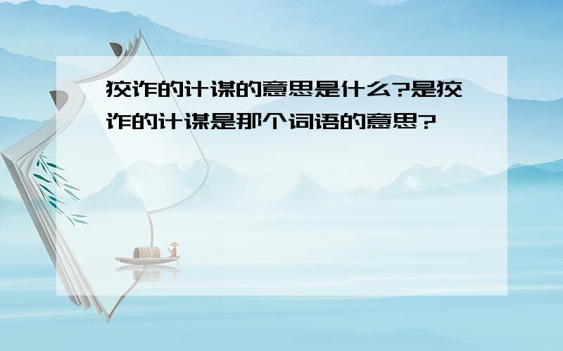 狡诈的计谋的意思是什么?是狡诈的计谋是那个词语的意思?