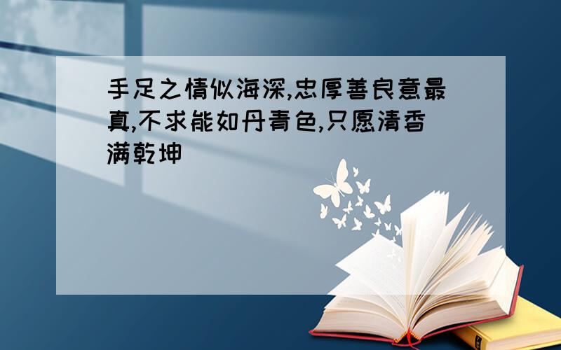 手足之情似海深,忠厚善良意最真,不求能如丹青色,只愿清香满乾坤