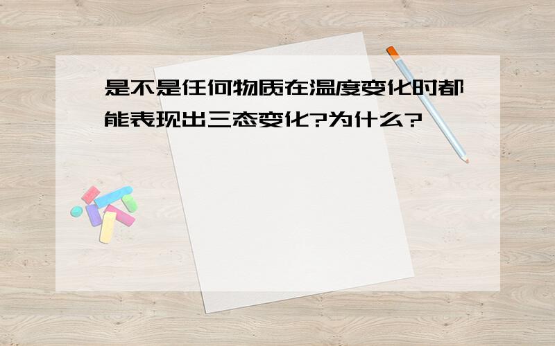 是不是任何物质在温度变化时都能表现出三态变化?为什么?