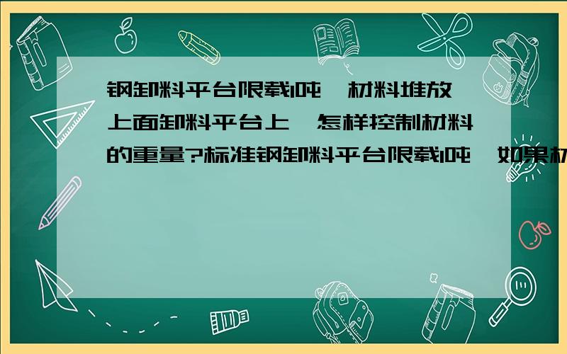 钢卸料平台限载1吨,材料堆放上面卸料平台上,怎样控制材料的重量?标准钢卸料平台限载1吨,如果材料堆放上面卸料平台上,怎样控制材料的重量?