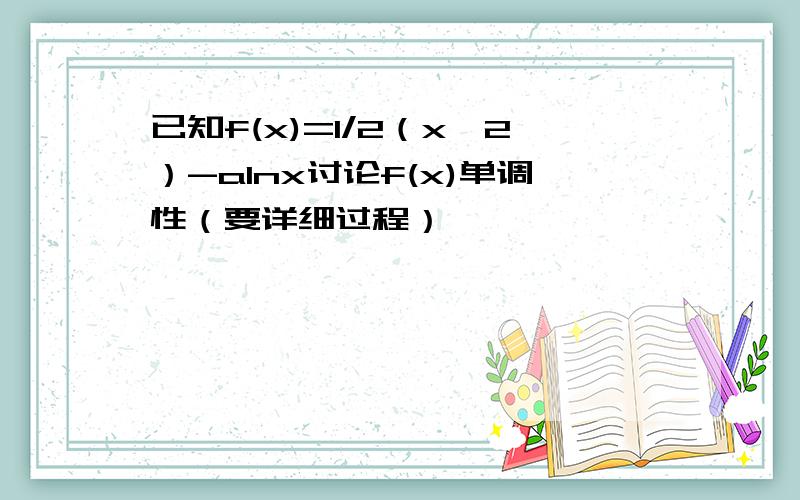 已知f(x)=1/2（x^2）-alnx讨论f(x)单调性（要详细过程）,