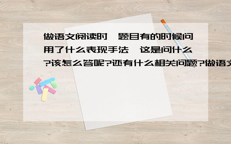 做语文阅读时,题目有的时候问用了什么表现手法,这是问什么?该怎么答呢?还有什么相关问题?做语文阅读时,题目有的时候问用了什么表现手法,这是问什么?该怎么答呢?有什么模式?还有什么相