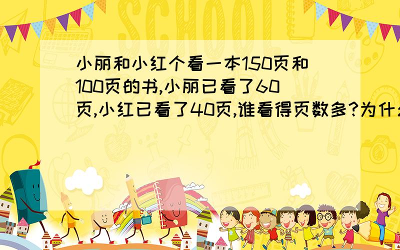 小丽和小红个看一本150页和100页的书,小丽已看了60页,小红已看了40页,谁看得页数多?为什么我把算出的分数同分后是小丽多，但是约分后是一样多？如果是一样多那（）看得页数多该怎么写