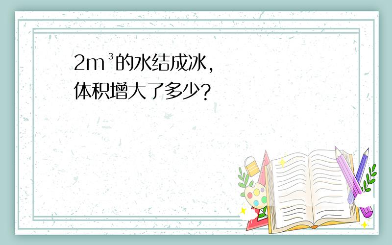 2m³的水结成冰,体积增大了多少?