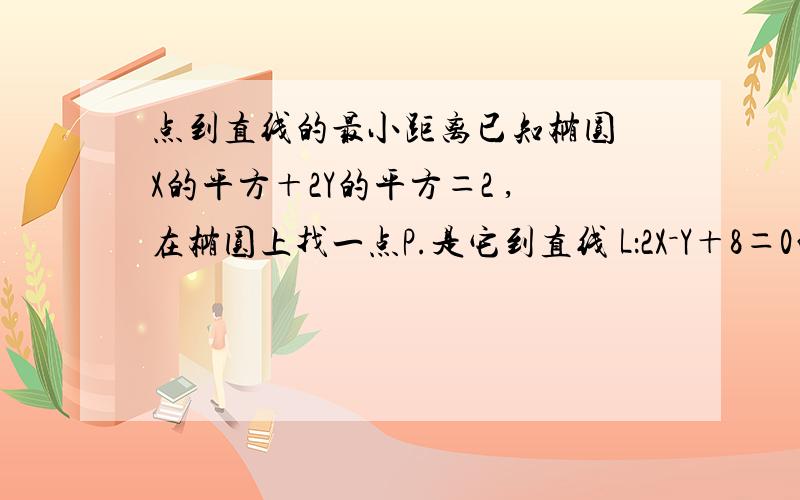 点到直线的最小距离已知椭圆 X的平方＋2Y的平方＝2 ,在椭圆上找一点P.是它到直线 L：2X－Y＋8＝0的距离最小,并求出最小距离.