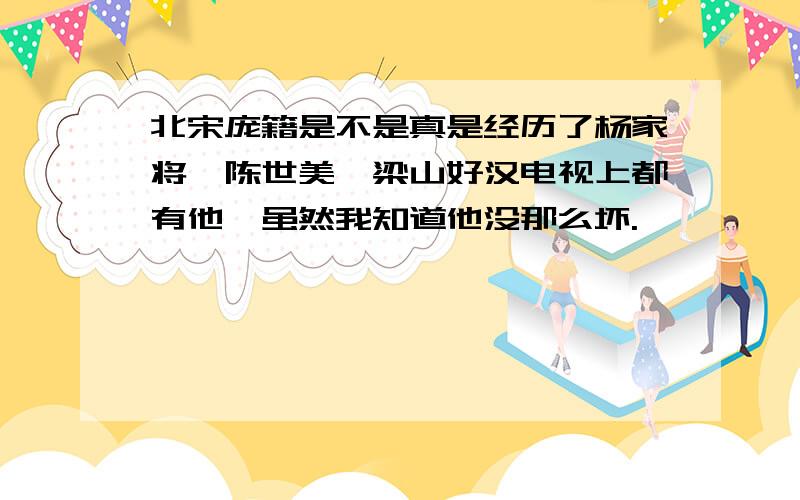 北宋庞籍是不是真是经历了杨家将,陈世美,梁山好汉电视上都有他,虽然我知道他没那么坏.