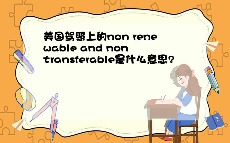 美国驾照上的non renewable and non transferable是什么意思?