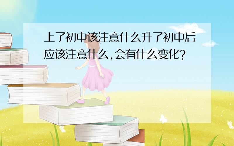 上了初中该注意什么升了初中后应该注意什么,会有什么变化?