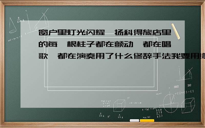 窗户里灯光闪耀,扬科得旅店里的每一根柱子都在颤动,都在唱歌,都在演奏用了什么修辞手法我要用!急