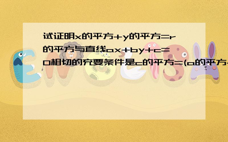 试证明x的平方+y的平方=r的平方与直线ax+by+c=0相切的充要条件是c的平方=(a的平方+b的平方）*r的平方.