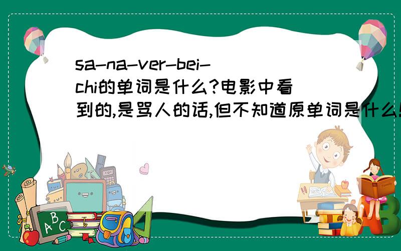 sa-na-ver-bei-chi的单词是什么?电影中看到的,是骂人的话,但不知道原单词是什么!