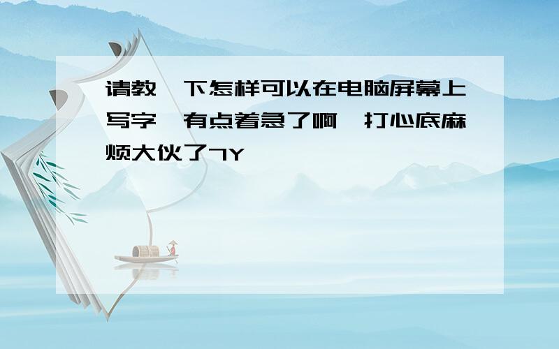 请教一下怎样可以在电脑屏幕上写字,有点着急了啊,打心底麻烦大伙了7Y