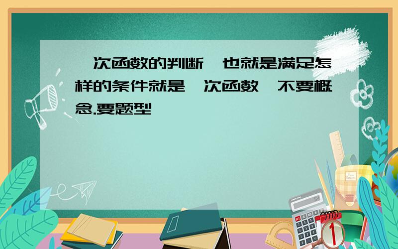 一次函数的判断,也就是满足怎样的条件就是一次函数,不要概念.要题型