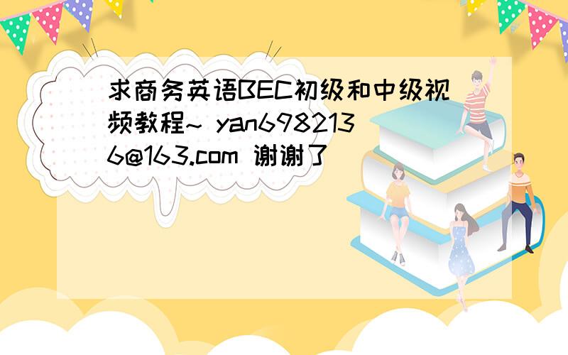 求商务英语BEC初级和中级视频教程~ yan6982136@163.com 谢谢了