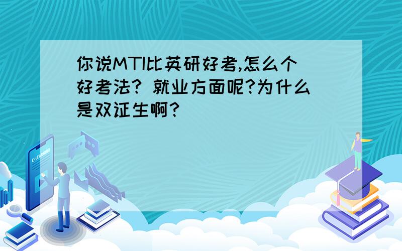 你说MTI比英研好考,怎么个好考法? 就业方面呢?为什么是双证生啊？