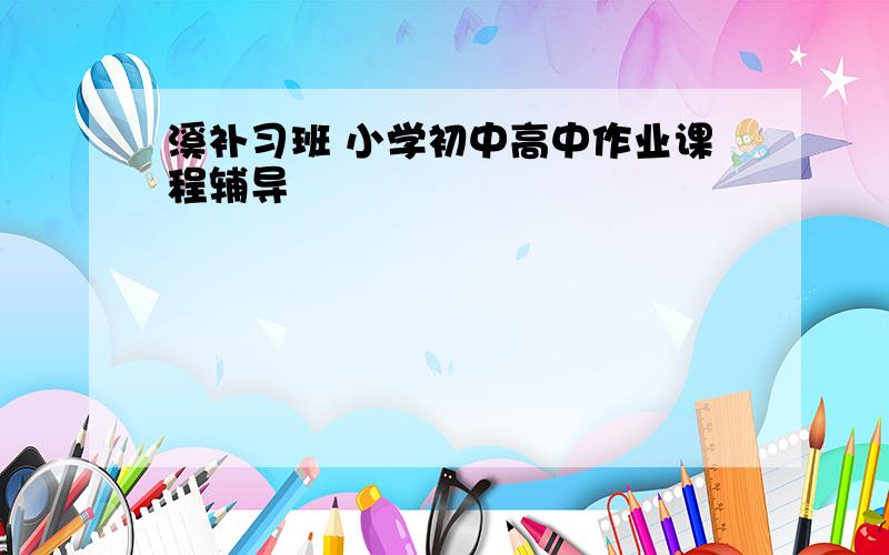 溪补习班 小学初中高中作业课程辅导