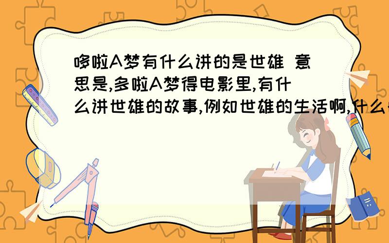 哆啦A梦有什么讲的是世雄 意思是,多啦A梦得电影里,有什么讲世雄的故事,例如世雄的生活啊,什么的,求!