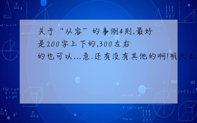 关于“从容”的事例4则,最好是200字上下的,300左右的也可以...急.还有没有其他的啊!明天上午要交的!