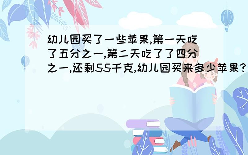 幼儿园买了一些苹果,第一天吃了五分之一,第二天吃了了四分之一,还剩55千克,幼儿园买来多少苹果?要写出算式!