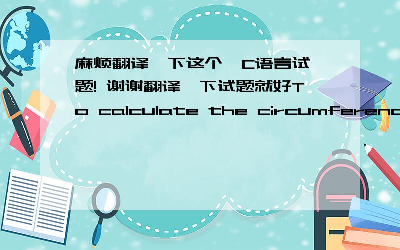 麻烦翻译一下这个  C语言试题! 谢谢翻译一下试题就好To calculate the circumference of a circle seems to be an easy task - provided you know its diameter. But what if you don't?You are given the cartesian coordinates of three non-co