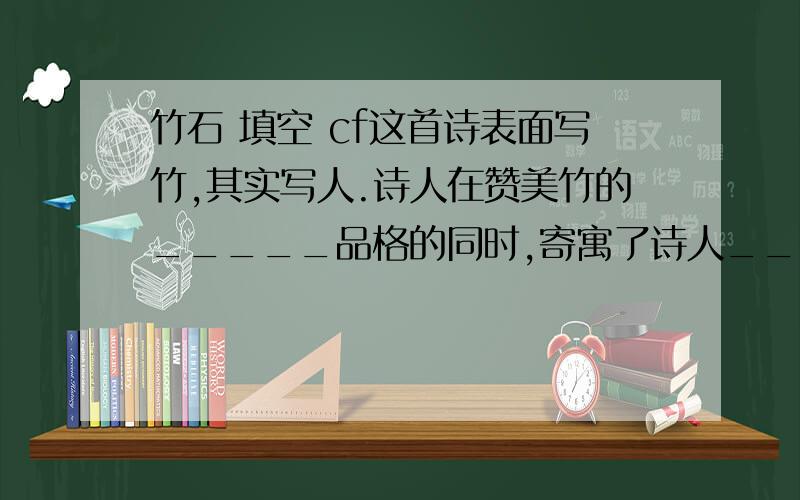 竹石 填空 cf这首诗表面写竹,其实写人.诗人在赞美竹的_____品格的同时,寄寓了诗人______________的高傲风骨（填空）