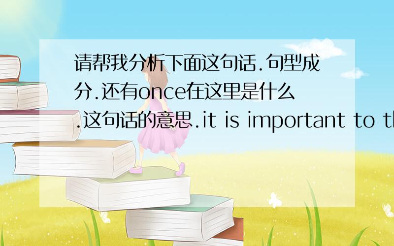 请帮我分析下面这句话.句型成分.还有once在这里是什么.这句话的意思.it is important to think about the things that you can do in order to reduce your stress once it’s here.