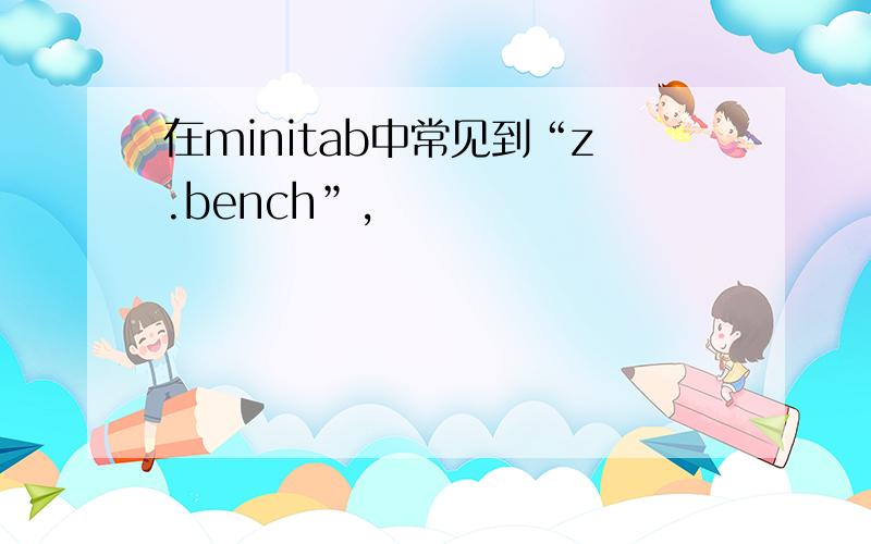 在minitab中常见到“z.bench”,