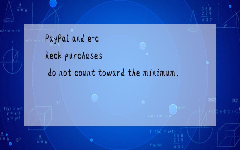 PayPal and e-check purchases do not count toward the minimum.