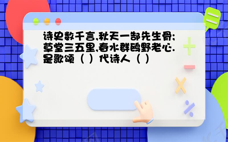 诗史数千言,秋天一郜先生骨;草堂三五里,春水群鸥野老心.是歌颂（ ）代诗人（ ）