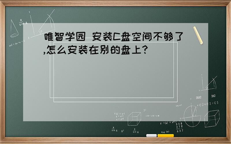 唯智学园 安装C盘空间不够了,怎么安装在别的盘上?