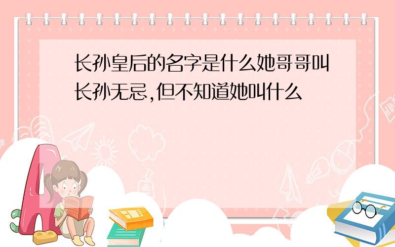 长孙皇后的名字是什么她哥哥叫长孙无忌,但不知道她叫什么