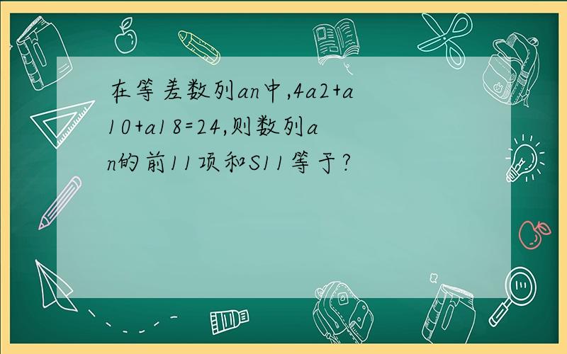 在等差数列an中,4a2+a10+a18=24,则数列an的前11项和S11等于?