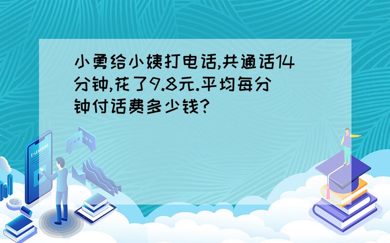 小勇给小姨打电话,共通话14分钟,花了9.8元.平均每分钟付话费多少钱?