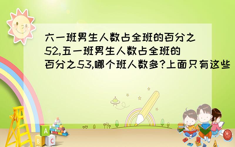 六一班男生人数占全班的百分之52,五一班男生人数占全班的百分之53,哪个班人数多?上面只有这些，怎麼办呢