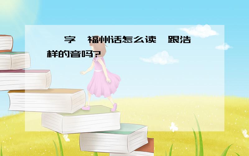 昊 字,福州话怎么读,跟浩一样的音吗?