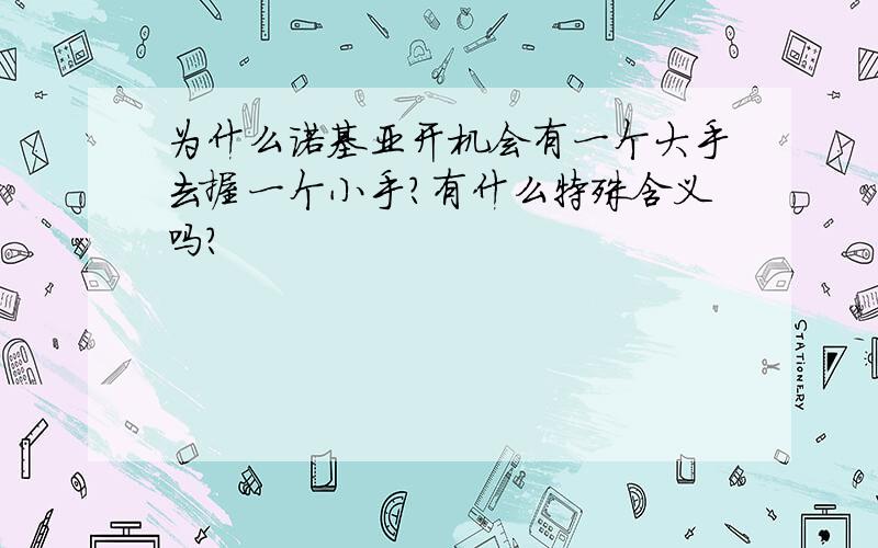 为什么诺基亚开机会有一个大手去握一个小手?有什么特殊含义吗?