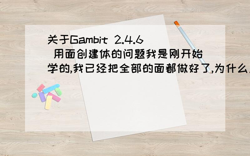 关于Gambit 2.4.6 用面创建体的问题我是刚开始学的,我已经把全部的面都做好了,为什么点合成体的时候总是说error：cannot creat ACIS BODY： Is this a open shell?下面三个和上面两个小矩形做过了布尔运