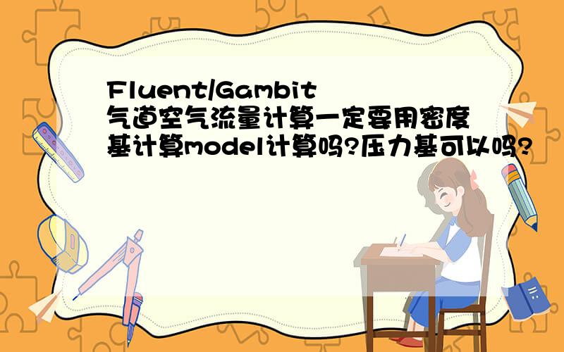 Fluent/Gambit 气道空气流量计算一定要用密度基计算model计算吗?压力基可以吗?